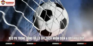 keo-pk-trong-bong-da-la-gi-cach-nhan-dien-bat-hieu-qua